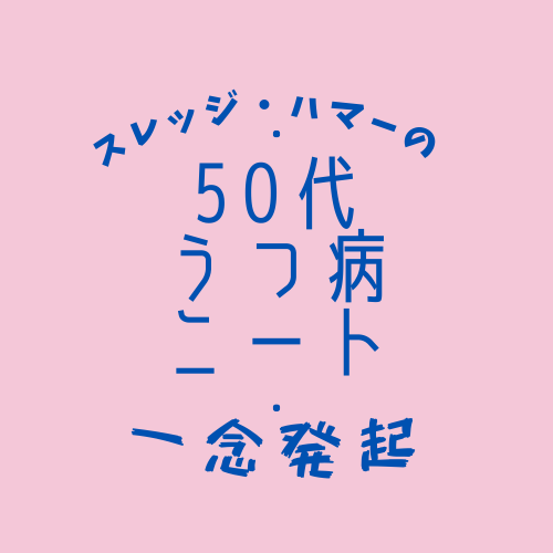 スレッジ・ハマーの50代うつ病ニート一念発起